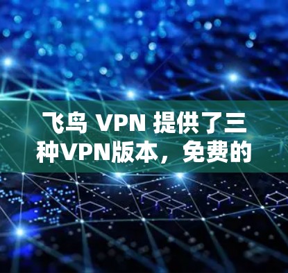 飞鸟 VPN 提供了三种VPN版本,免费的飞鸟 VPN 1 和付费的飞鸟 VPN 2 和 3。以下是详细的分析和推荐 飞鸟 VPN 提供了三种VPN版本,免费的飞鸟 VPN 1 和付费的飞鸟 VPN 2 和 3。以下是详细的分析和推荐