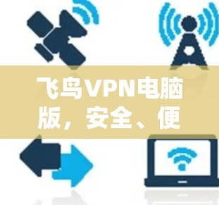 飞鸟VPN电脑版,安全、便捷,让你的电脑成为VPN的专属IP 飞鸟VPN电脑版,安全、便捷,让你的电脑成为VPN的专属IP
