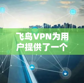 飞鸟VPN为用户提供了一个高效且安全的VPN解决方案,帮助他们在不同网络环境中保持稳定连接。要确保其节点的稳定性和可靠性,可以从以下几个方面入手 飞鸟VPN为用户提供了一个高效且安全的VPN解决方案,帮助他们在不同网络环境中保持稳定连接。要确保其节点的稳定性和可靠性,可以从以下几个方面入手