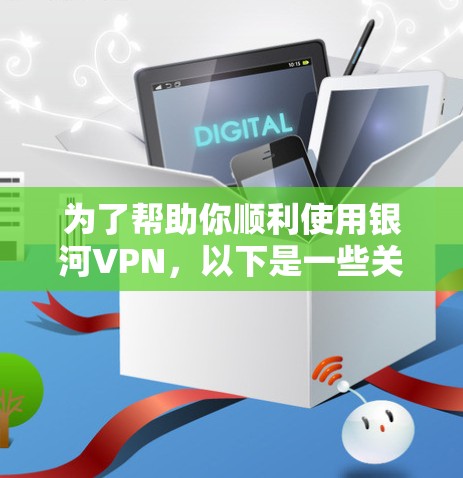 为了帮助你顺利使用银河VPN,以下是一些关键步骤和注意事项 为了帮助你顺利使用银河VPN,以下是一些关键步骤和注意事项