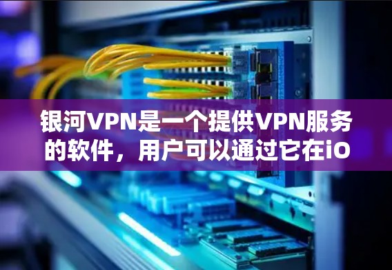 银河VPN是一个提供VPN服务的软件，用户可以通过它在iOS设备上进行加密视频通话、在线聊天等。银河VPN提供多种VPN服务，包括基于Wi-Fi的VPN、基于移动数据的VPN等