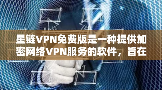 星链VPN免费版是一种提供加密网络VPN服务的软件，旨在为用户提供安全的网络连接，同时可能带有免费的使用限制。以下是对星链VPN免费版的详细介绍