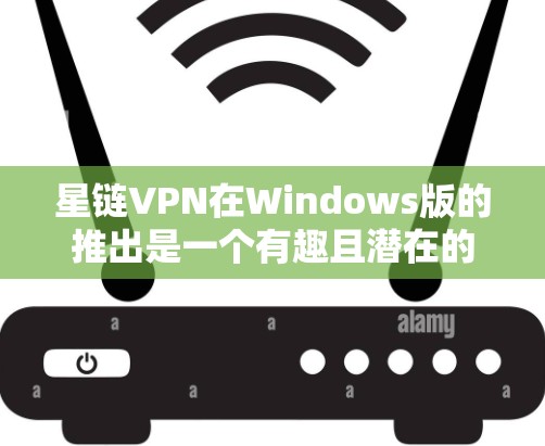 星链VPN在Windows版的推出是一个有趣且潜在的市场机会,但也伴随着一些挑战。以下是对这一尝试的详细分析 星链VPN在Windows版的推出是一个有趣且潜在的市场机会,但也伴随着一些挑战。以下是对这一尝试的详细分析