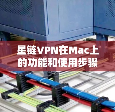 星链VPN在Mac上的功能和使用步骤 星链VPN在Mac上的功能和使用步骤