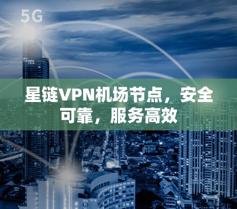 星链VPN机场节点，安全可靠，服务高效