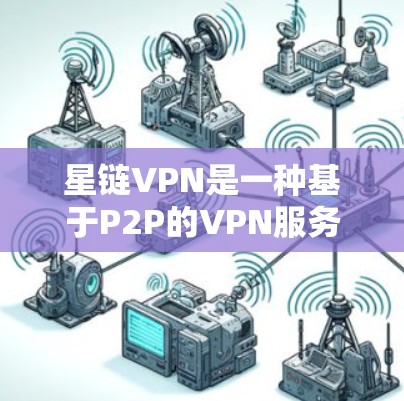 星链VPN是一种基于P2P的VPN服务,提供灵活的网络连接,适合用户在不同场景下的使用。以下是关于星链VPN更新的详细分析 星链VPN是一种基于P2P的VPN服务,提供灵活的网络连接,适合用户在不同场景下的使用。以下是关于星链VPN更新的详细分析