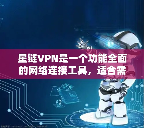星链VPN是一个功能全面的网络连接工具,适合需要加密、流量控制和多设备连接的用户。以下是对星链VPN的详细分析 星链VPN是一个功能全面的网络连接工具,适合需要加密、流量控制和多设备连接的用户。以下是对星链VPN的详细分析