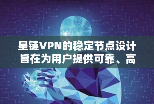 星链VPN的稳定节点设计旨在为用户提供可靠、高效的VPN连接。以下是关于星链VPN稳定节点的详细分析 星链VPN的稳定节点设计旨在为用户提供可靠、高效的VPN连接。以下是关于星链VPN稳定节点的详细分析