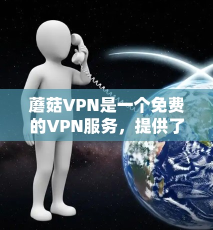 蘑菇VPN是一个免费的VPN服务,提供了一定的VPN功能,适合个人用户或偶尔访问网络的用户。以下是一个详细的步骤指南,帮助您快速上手使用蘑菇VPN 蘑菇VPN是一个免费的VPN服务,提供了一定的VPN功能,适合个人用户或偶尔访问网络的用户。以下是一个详细的步骤指南,帮助您快速上手使用蘑菇VPN