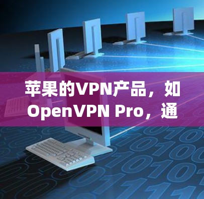 苹果的VPN产品,如OpenVPN Pro,通常支持通过苹果官网或第三方应用商店使用。以下是解决苹果VPN问题的步骤 苹果的VPN产品,如OpenVPN Pro,通常支持通过苹果官网或第三方应用商店使用。以下是解决苹果VPN问题的步骤