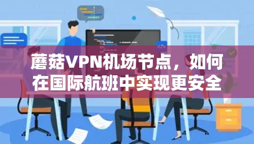蘑菇VPN机场节点,如何在国际航班中实现更安全的通信 蘑菇VPN机场节点,如何在国际航班中实现更安全的通信
