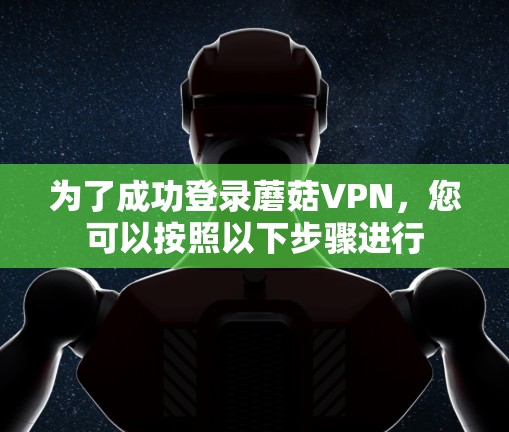 为了成功登录蘑菇VPN，您可以按照以下步骤进行