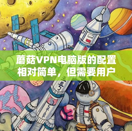 蘑菇VPN电脑版的配置相对简单,但需要用户提供正确的配置文件和设置。以下是详细的步骤,帮助您轻松使用蘑菇VPN 蘑菇VPN电脑版的配置相对简单,但需要用户提供正确的配置文件和设置。以下是详细的步骤,帮助您轻松使用蘑菇VPN