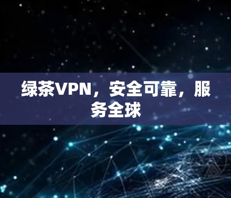 绿茶VPN，安全可靠，服务全球