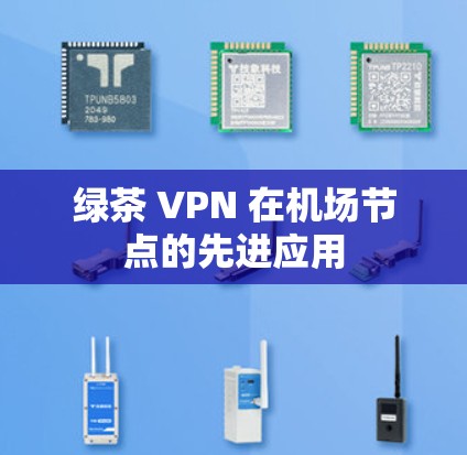 绿茶 VPN 在机场节点的先进应用