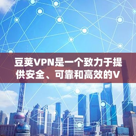 豆荚VPN是一个致力于提供安全、可靠和高效的VPN软件，适用于多种系统，包括Windows系统。以下是关于豆荚VPN在Windows系统上的具体信息