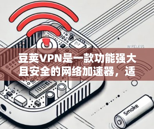 豆荚VPN是一款功能强大且安全的网络加速器,适合需要快速下载和搜索用户。以下是豆荚VPN的主要特点和优势 豆荚VPN是一款功能强大且安全的网络加速器,适合需要快速下载和搜索用户。以下是豆荚VPN的主要特点和优势