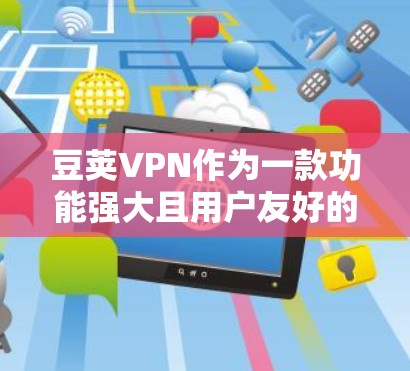 豆荚VPN作为一款功能强大且用户友好的VPN服务,深受用户喜爱。以下是一些常见的问题及解答,帮助您更好地使用豆荚VPN 豆荚VPN作为一款功能强大且用户友好的VPN服务,深受用户喜爱。以下是一些常见的问题及解答,帮助您更好地使用豆荚VPN