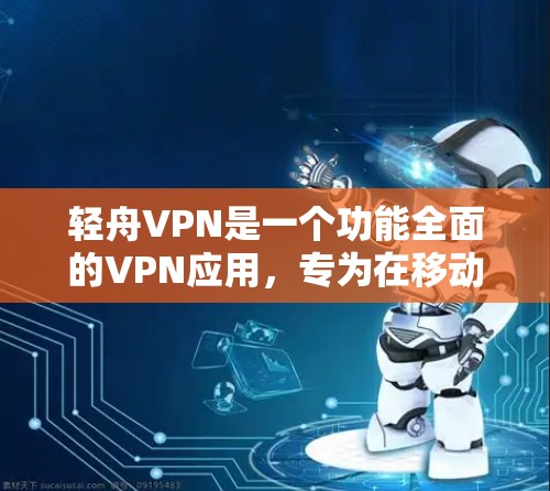 轻舟VPN是一个功能全面的VPN应用，专为在移动设备上提供VPN服务。以下是其主要特点和详细介绍