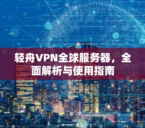 轻舟VPN全球服务器,全面解析与使用指南 轻舟VPN全球服务器,全面解析与使用指南