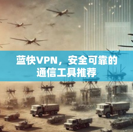 蓝快VPN,安全可靠的通信工具推荐 蓝快VPN,安全可靠的通信工具推荐