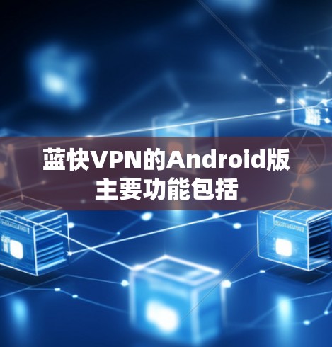 蓝快VPN的Android版主要功能包括 蓝快VPN的Android版主要功能包括