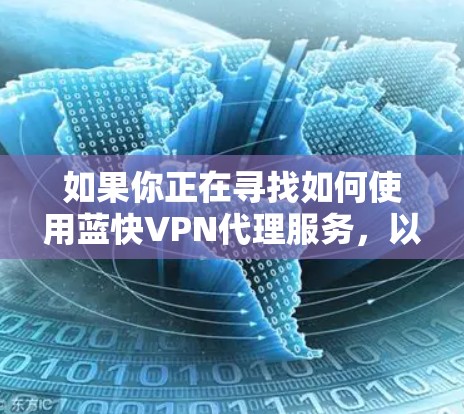 如果你正在寻找如何使用蓝快VPN代理服务,以下是一些步骤和建议 如果你正在寻找如何使用蓝快VPN代理服务,以下是一些步骤和建议