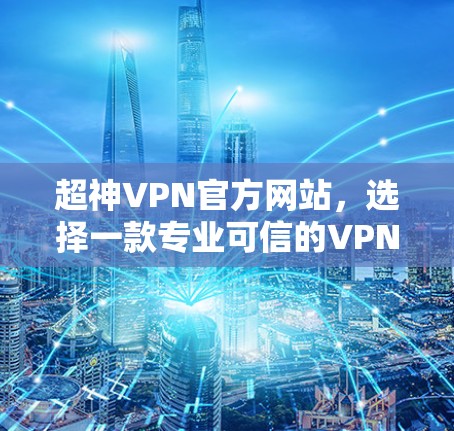 超神VPN官方网站,选择一款专业可信的VPN服务 超神VPN官方网站,选择一款专业可信的VPN服务
