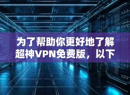 为了帮助你更好地了解超神VPN免费版，以下是详细的步骤和信息