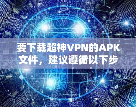要下载超神VPN的APK文件，建议遵循以下步骤