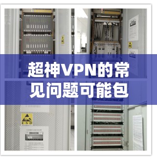 超神VPN的常见问题可能包括以下几种,这些问题通常与服务器配置、用户信息、网络连接、防火墙设置等有关。以下是一些常见的问题及其解决方法 超神VPN的常见问题可能包括以下几种,这些问题通常与服务器配置、用户信息、网络连接、防火墙设置等有关。以下是一些常见的问题及其解决方法