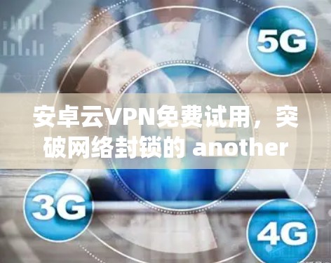 安卓云VPN免费试用,突破网络封锁的 another option 安卓云VPN免费试用,突破网络封锁的 another option