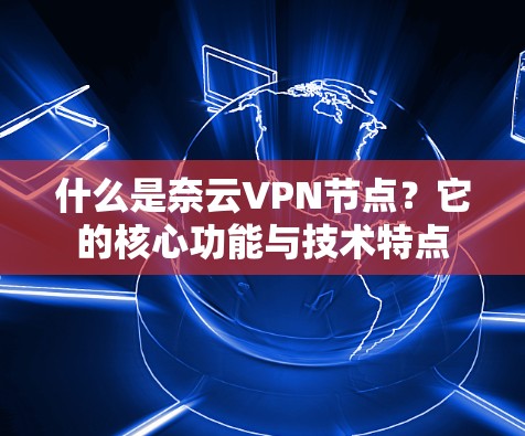 什么是奈云VPN节点?它的核心功能与技术特点 什么是奈云VPN节点?它的核心功能与技术特点