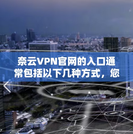 奈云VPN官网的入口通常包括以下几种方式,您可以根据自己的需求选择 奈云VPN官网的入口通常包括以下几种方式,您可以根据自己的需求选择