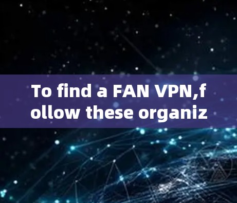 To find a FAN VPN,follow these organized steps: To find a FAN VPN,follow these organized steps: