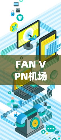 FAN VPN机场节点是指特定公司或平台提供的VPN服务，专为机场环境设计，确保在机场使用时的安全性。以下是关于 FAN VPN 机场节点的一些关键信息和使用建议
