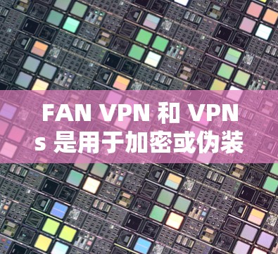 FAN VPN 和 VPNs 是用于加密或伪装网络流量的技术,用于保护用户的数据和网络环境。以下是对 FAN VPN 的介绍 FAN VPN 和 VPNs 是用于加密或伪装网络流量的技术,用于保护用户的数据和网络环境。以下是对 FAN VPN 的介绍