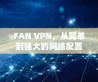 FAN VPN,从简单到强大的网络配置解决方案 FAN VPN,从简单到强大的网络配置解决方案