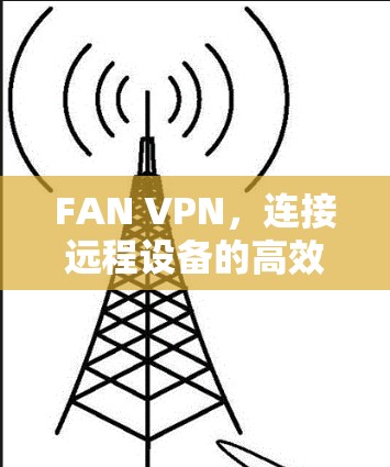FAN VPN,连接远程设备的高效解决方案 FAN VPN,连接远程设备的高效解决方案
