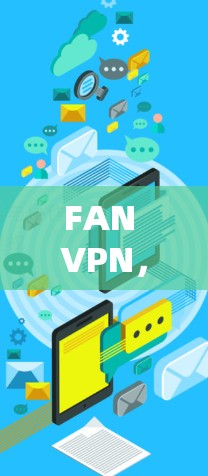 FAN VPN,让VPN更方便与高效 FAN VPN,让VPN更方便与高效
