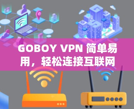 GOBOY VPN 简单易用,轻松连接互联网 GOBOY VPN 简单易用,轻松连接互联网