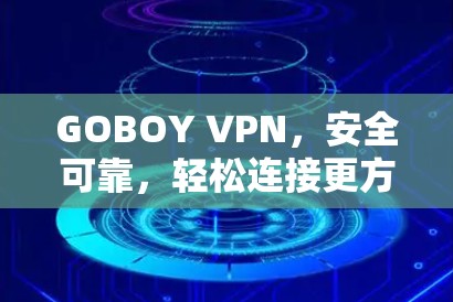 GOBOY VPN,安全可靠,轻松连接更方便 GOBOY VPN,安全可靠,轻松连接更方便