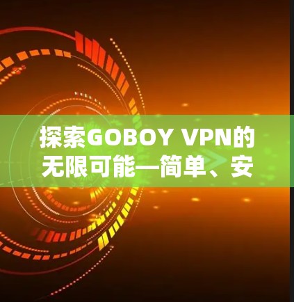 探索GOBOY VPN的无限可能—简单、安全、放心的VPN体验 探索GOBOY VPN的无限可能—简单、安全、放心的VPN体验