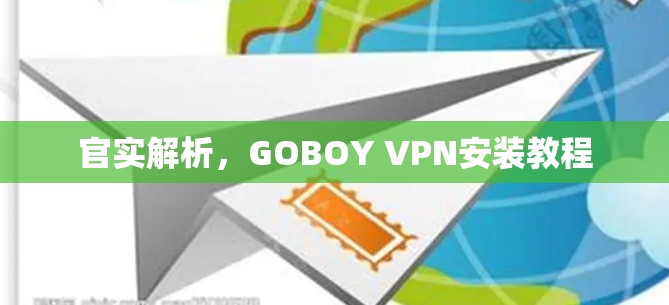 官实解析,GOBOY VPN安装教程 官实解析,GOBOY VPN安装教程
