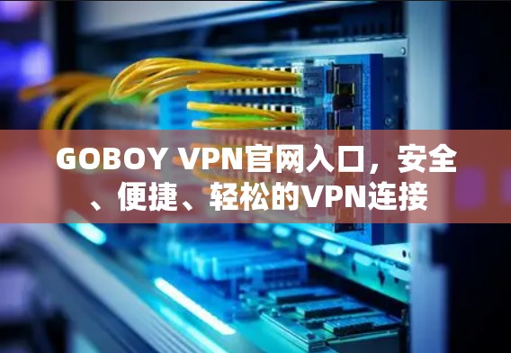 GOBOY VPN官网入口,安全、便捷、轻松的VPN连接 GOBOY VPN官网入口,安全、便捷、轻松的VPN连接