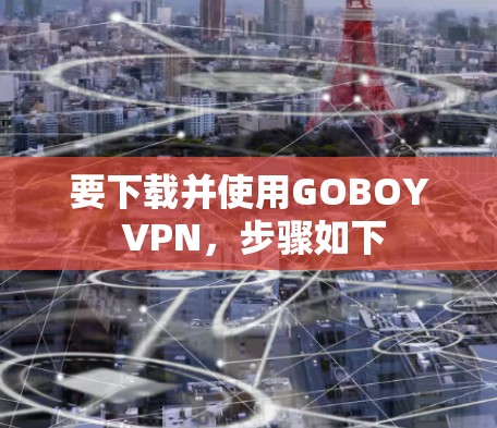 要下载并使用GOBOY VPN,步骤如下 要下载并使用GOBOY VPN,步骤如下
