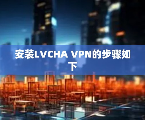 安装LVCHA VPN的步骤如下