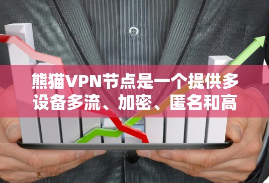 熊猫VPN节点是一个提供多设备多流、加密、匿名和高效的VPN服务的网络提供商。以下是对熊猫VPN节点的详细分析
