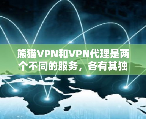 熊猫VPN和VPN代理是两个不同的服务，各有其独特的优势和应用场景。以下是对它们的详细分析