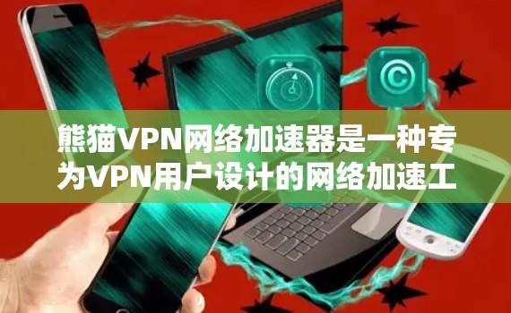 熊猫VPN网络加速器是一种专为VPN用户设计的网络加速工具，旨在提升视频和文件传输的效率和用户体验。以下是关于熊猫VPN网络加速器的详细信息